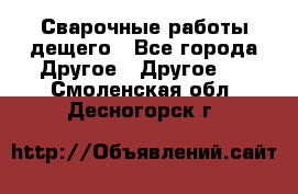 Сварочные работы дещего - Все города Другое » Другое   . Смоленская обл.,Десногорск г.